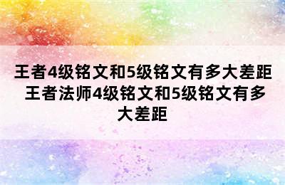 王者4级铭文和5级铭文有多大差距 王者法师4级铭文和5级铭文有多大差距